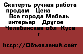 Скатерть ручная работа продам › Цена ­ 10 000 - Все города Мебель, интерьер » Другое   . Челябинская обл.,Куса г.